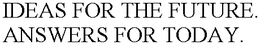 IDEAS FOR THE FUTURE. ANSWERS FOR TODAY. trademark