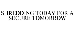 SHREDDING TODAY FOR A SECURE TOMORROW trademark