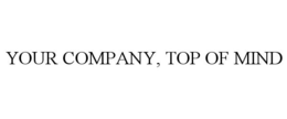 YOUR COMPANY, TOP OF MIND trademark