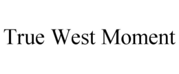 TRUE WEST MOMENT trademark