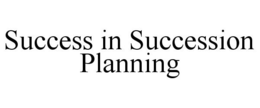 SUCCESS IN SUCCESSION PLANNING trademark