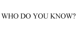WHO DO YOU KNOW? trademark