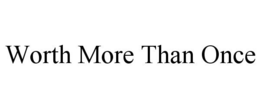 WORTH MORE THAN ONCE trademark