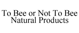 TO BEE OR NOT TO BEE NATURAL PRODUCTS trademark