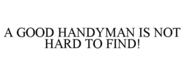 A GOOD HANDYMAN IS NOT HARD TO FIND! trademark