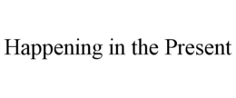 HAPPENING IN THE PRESENT trademark