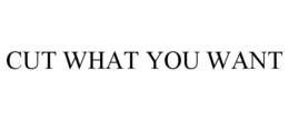 CUT WHAT YOU WANT trademark