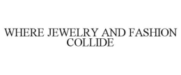 WHERE JEWELRY AND FASHION COLLIDE trademark