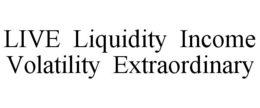 LIVE LIQUIDITY INCOME VOLATILITY EXTRAORDINARY trademark