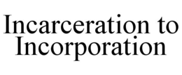 INCARCERATION TO INCORPORATION trademark