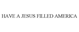 HAVE A JESUS FILLED AMERICA trademark