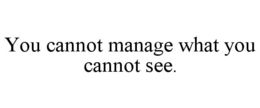 YOU CANNOT MANAGE WHAT YOU CANNOT SEE. trademark