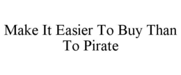 MAKE IT EASIER TO BUY THAN TO PIRATE trademark