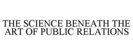 THE SCIENCE BENEATH THE ART OF PUBLIC RELATIONS trademark