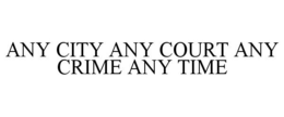 ANY CITY ANY COURT ANY CRIME ANY TIME trademark