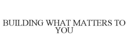 BUILDING WHAT MATTERS TO YOU trademark