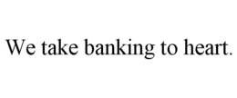 WE TAKE BANKING TO HEART. trademark