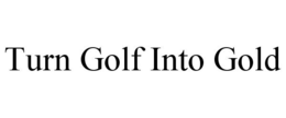 TURN GOLF INTO GOLD trademark