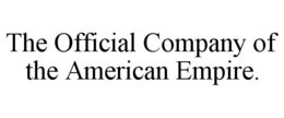 THE OFFICIAL COMPANY OF THE AMERICAN EMPIRE. trademark