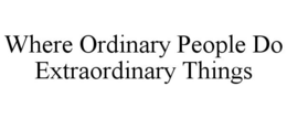 WHERE ORDINARY PEOPLE DO EXTRAORDINARY THINGS trademark