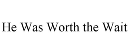 HE WAS WORTH THE WAIT trademark