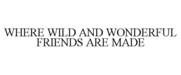 WHERE WILD AND WONDERFUL FRIENDS ARE MADE trademark