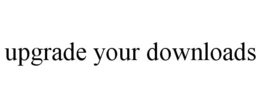 UPGRADE YOUR DOWNLOADS trademark