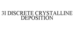 3I DISCRETE CRYSTALLINE DEPOSITION trademark