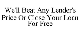 WE'LL BEAT ANY LENDER'S PRICE OR CLOSE YOUR LOAN FOR FREE trademark