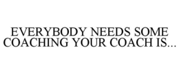 EVERYBODY NEEDS SOME COACHING YOUR COACH IS... trademark