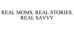 REAL MOMS, REAL STORIES, REAL SAVVY trademark