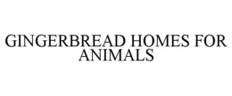 GINGERBREAD HOMES FOR ANIMALS trademark