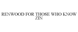 RENWOOD FOR THOSE WHO KNOW ZIN trademark