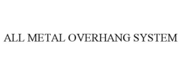 ALL METAL OVERHANG SYSTEM trademark