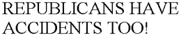 REPUBLICANS HAVE ACCIDENTS TOO! trademark