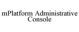 MPLATFORM ADMINISTRATIVE CONSOLE trademark