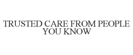 TRUSTED CARE FROM PEOPLE YOU KNOW trademark