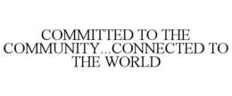 COMMITTED TO THE COMMUNITY...CONNECTED TO THE WORLD trademark