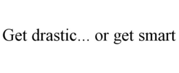 GET DRASTIC... OR GET SMART trademark