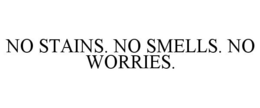 NO STAINS. NO SMELLS. NO WORRIES. trademark