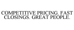 COMPETITIVE PRICING. FAST CLOSINGS. GREAT PEOPLE. trademark