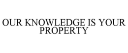 OUR KNOWLEDGE IS YOUR PROPERTY trademark