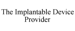 THE IMPLANTABLE DEVICE PROVIDER trademark