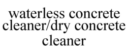 WATERLESS CONCRETE CLEANER/DRY CONCRETE CLEANER trademark