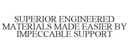 SUPERIOR ENGINEERED MATERIALS MADE EASIER BY IMPECCABLE SUPPORT trademark