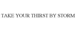 TAKE YOUR THIRST BY STORM trademark