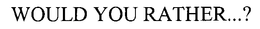 WOULD YOU RATHER...? trademark