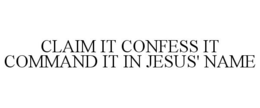 CLAIM IT CONFESS IT COMMAND IT IN JESUS' NAME trademark
