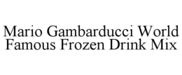 MARIO GAMBARDUCCI WORLD FAMOUS FROZEN DRINK MIX trademark