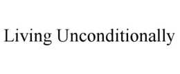 LIVING UNCONDITIONALLY trademark
